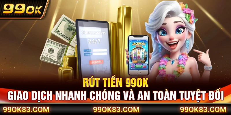 Rút Tiền 99OK – Giao Dịch Nhanh Chóng Và An Toàn Tuyệt Đối