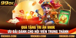 Quà Tặng Tri Ân 99OK – Ưu Đãi Dành Cho Hội Viên Trung Thành