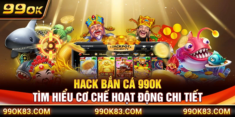 Hack Bắn Cá 99OK – Tìm Hiểu Cơ Chế Hoạt Động Chi Tiết