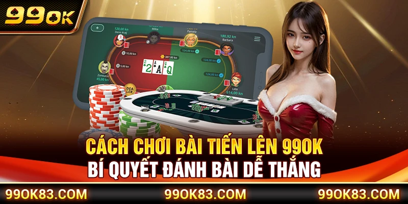 Cách Chơi Bài Tiến Lên 99OK – Bí Quyết Đánh Bài Dễ Thắng