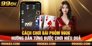 Cách Chơi Bài Phỏm 99OK – Hướng Dẫn Từng Bước Chơi Hiệu Quả