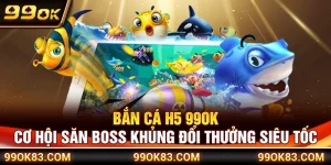 Bắn Cá H5 99OK – Cơ Hội Săn Boss Khủng Đổi Thưởng Siêu Tốc