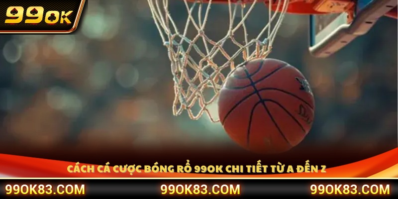 Hướng dẫn chi tiết cách cá cược bóng rổ 99OK