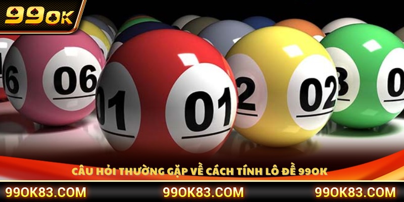 Tổng hợp câu hỏi thường gặp liên quan đến cách tính lô đề 99OK 