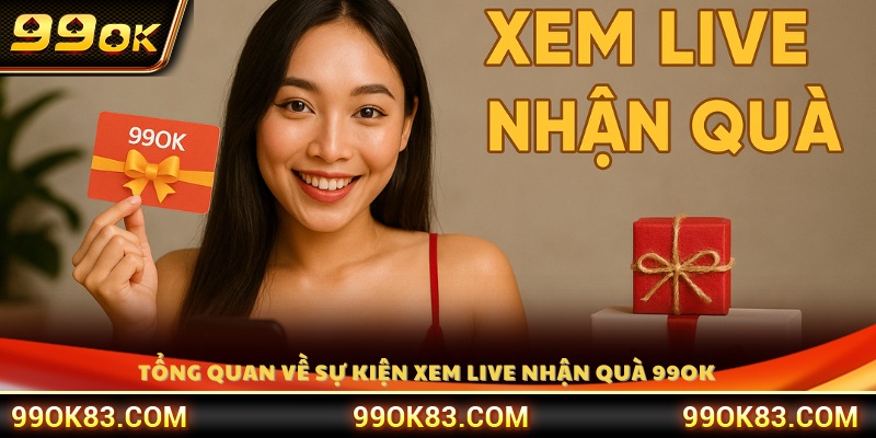 Tìm hiểu sự kiện xem live nhận quà tại 99 OK