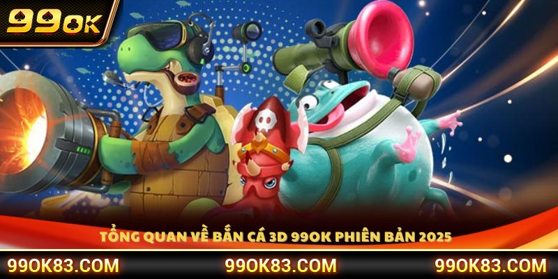 Tìm hiểu phiên bản game bắn cá 3D 99OK