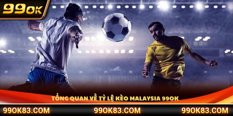 Giới thiệu tổng quan về tỷ lệ kèo Malaysia 99OK